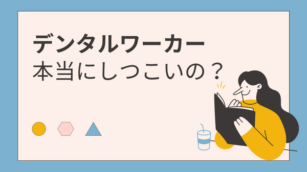 「デンタルワーカーしつこいと感じた時の対処法6つ」本当にしつこいの?