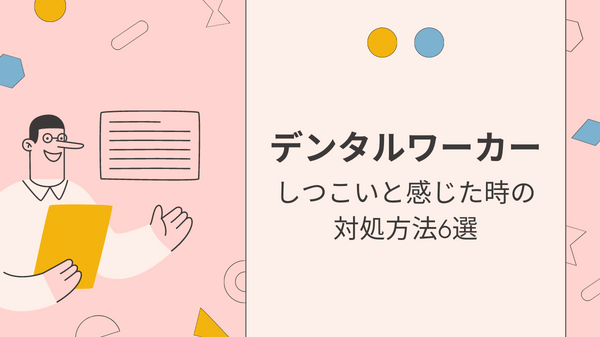 「デンタルワーカーしつこいと感じた時の対処法6つ」しつこいと感じた時の対処法