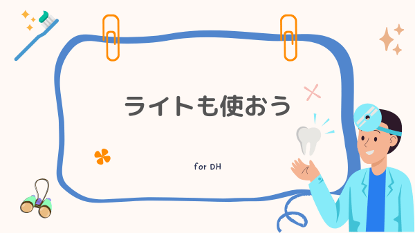 【みすログ】歯科衛生士がルーペを使用するときはライトも使おう