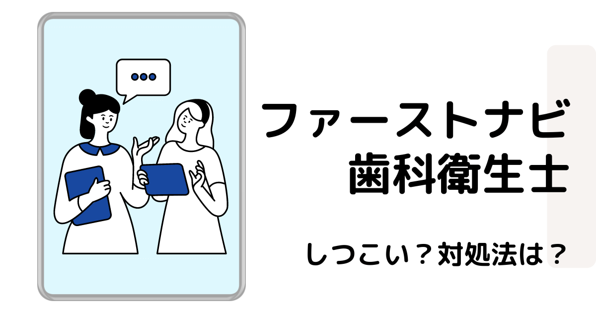 ファーストナビ歯科衛生士しつこいの？対処法は？