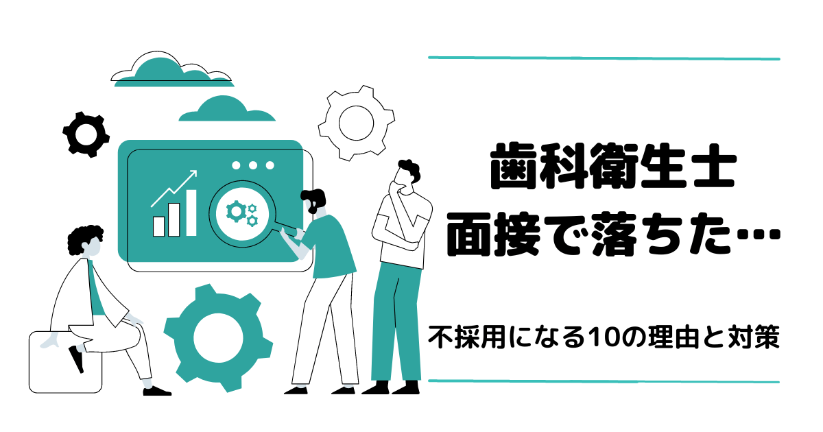 歯科衛生士が面接で落ちる原因は？ 不採用になる10の理由と合格するための対策